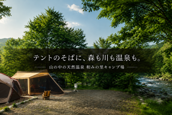 森と川で遊び、天然温泉でほどける。山の中の天然温泉 和みの里キャンプ場で過ごす休日
