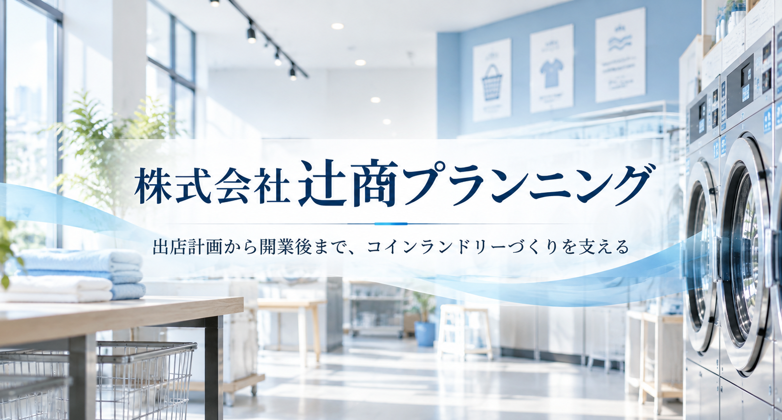 コインランドリーの出店から開業後まで。株式会社辻商プランニングが支える店舗づくり